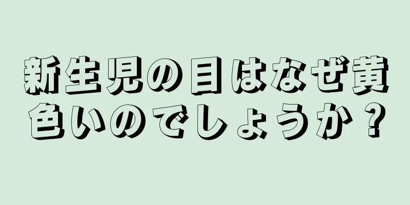 新生児の目はなぜ黄色いのでしょうか？