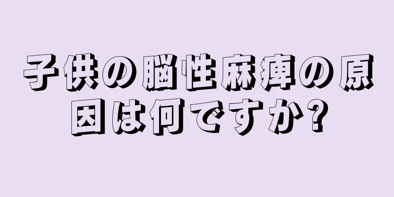 子供の脳性麻痺の原因は何ですか?