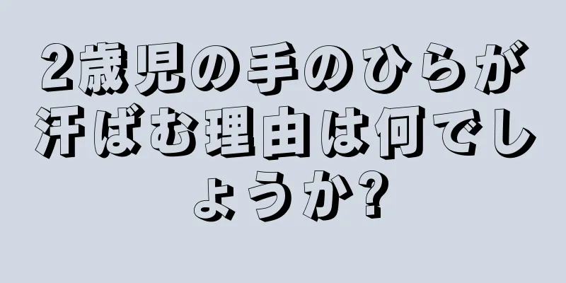 2歳児の手のひらが汗ばむ理由は何でしょうか?
