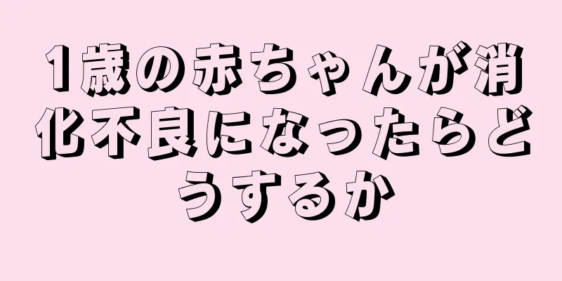 1歳の赤ちゃんが消化不良になったらどうするか