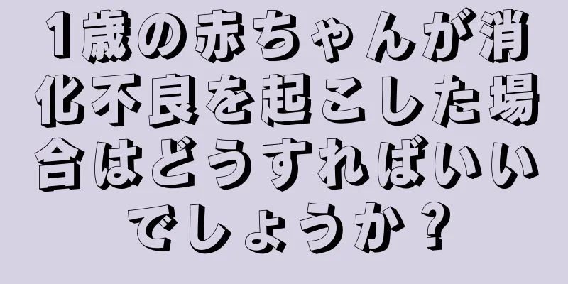 1歳の赤ちゃんが消化不良を起こした場合はどうすればいいでしょうか？
