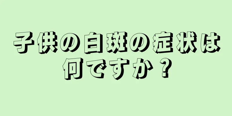 子供の白斑の症状は何ですか？