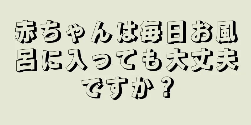 赤ちゃんは毎日お風呂に入っても大丈夫ですか？