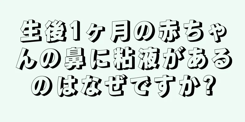 生後1ヶ月の赤ちゃんの鼻に粘液があるのはなぜですか?
