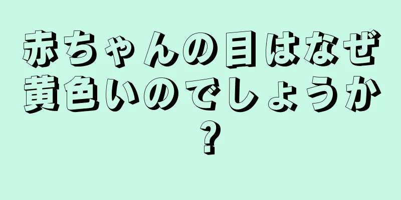 赤ちゃんの目はなぜ黄色いのでしょうか？