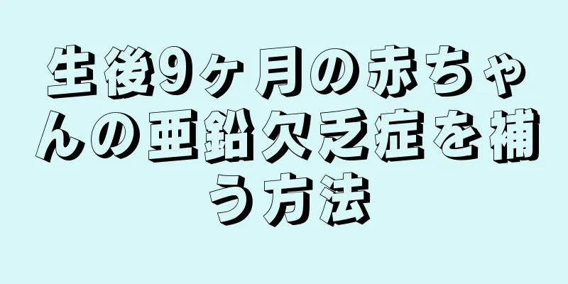 生後9ヶ月の赤ちゃんの亜鉛欠乏症を補う方法