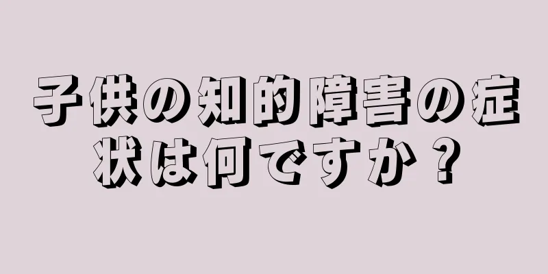 子供の知的障害の症状は何ですか？