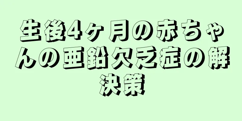 生後4ヶ月の赤ちゃんの亜鉛欠乏症の解決策