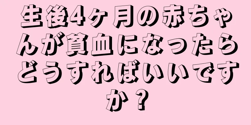 生後4ヶ月の赤ちゃんが貧血になったらどうすればいいですか？