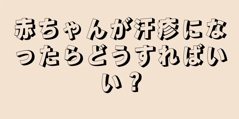 赤ちゃんが汗疹になったらどうすればいい？