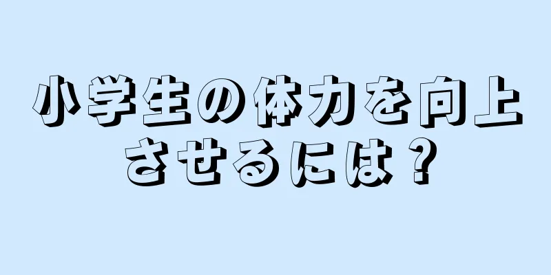 小学生の体力を向上させるには？