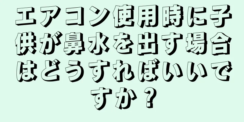 エアコン使用時に子供が鼻水を出す場合はどうすればいいですか？
