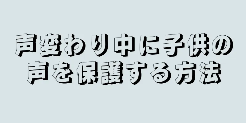 声変わり中に子供の声を保護する方法