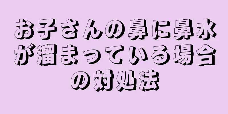お子さんの鼻に鼻水が溜まっている場合の対処法