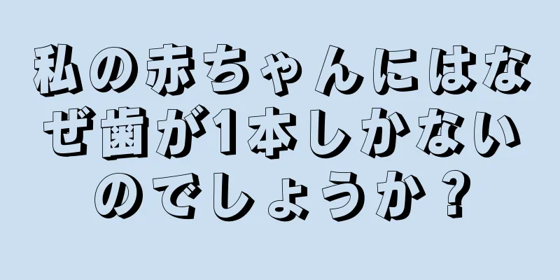 私の赤ちゃんにはなぜ歯が1本しかないのでしょうか？