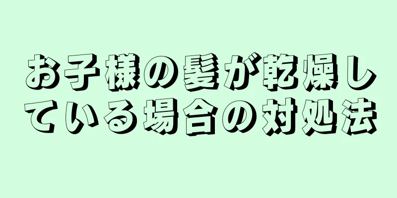 お子様の髪が乾燥している場合の対処法