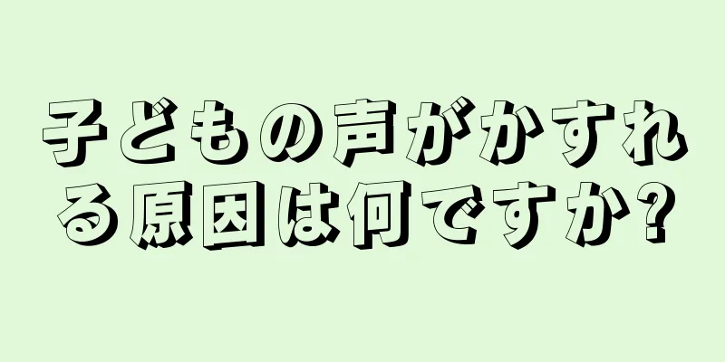 子どもの声がかすれる原因は何ですか?