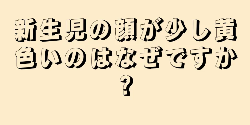 新生児の顔が少し黄色いのはなぜですか?