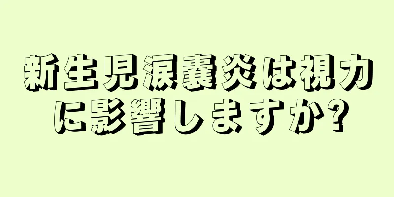 新生児涙嚢炎は視力に影響しますか?