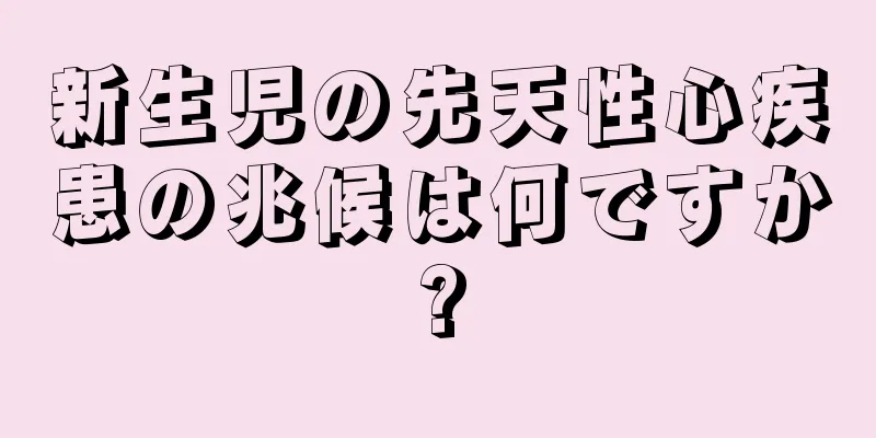 新生児の先天性心疾患の兆候は何ですか?