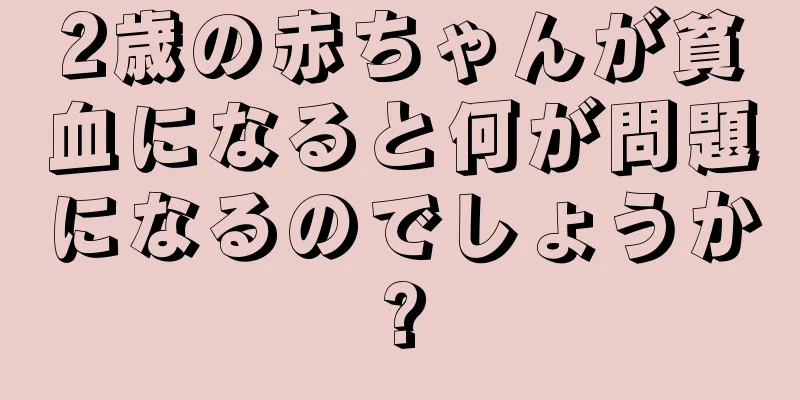 2歳の赤ちゃんが貧血になると何が問題になるのでしょうか?