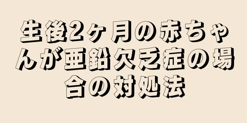 生後2ヶ月の赤ちゃんが亜鉛欠乏症の場合の対処法