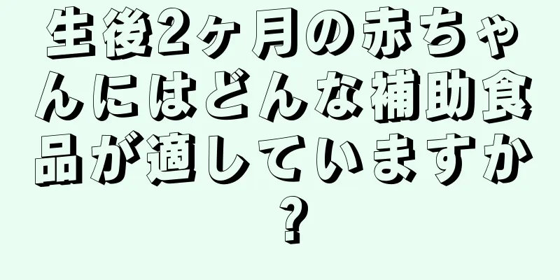 生後2ヶ月の赤ちゃんにはどんな補助食品が適していますか？