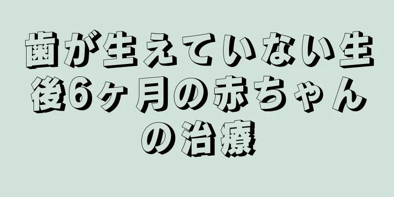 歯が生えていない生後6ヶ月の赤ちゃんの治療