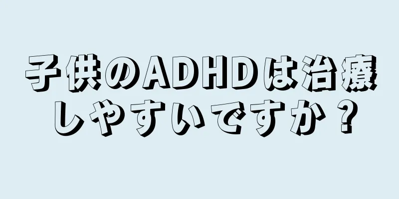 子供のADHDは治療しやすいですか？