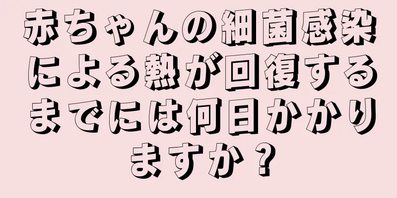 赤ちゃんの細菌感染による熱が回復するまでには何日かかりますか？
