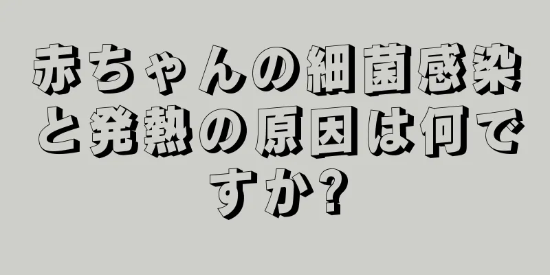 赤ちゃんの細菌感染と発熱の原因は何ですか?