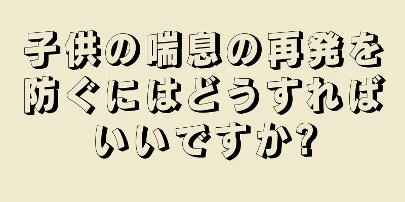 子供の喘息の再発を防ぐにはどうすればいいですか?