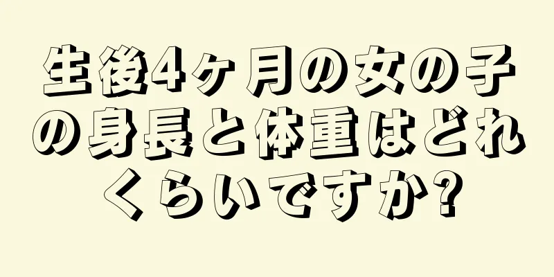 生後4ヶ月の女の子の身長と体重はどれくらいですか?