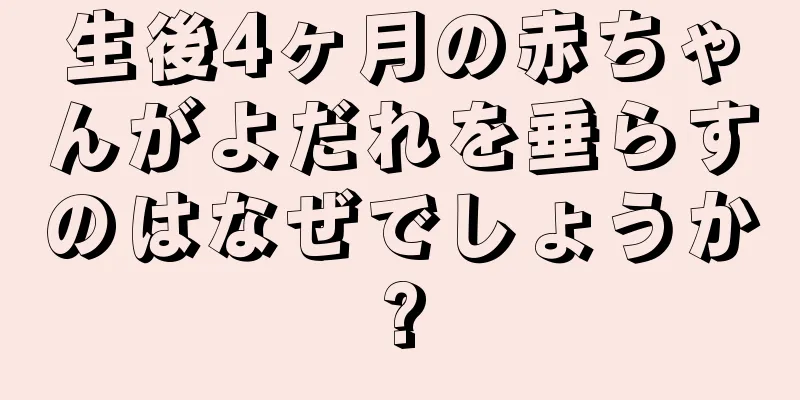 生後4ヶ月の赤ちゃんがよだれを垂らすのはなぜでしょうか?