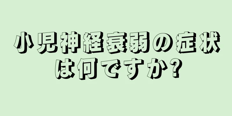 小児神経衰弱の症状は何ですか?