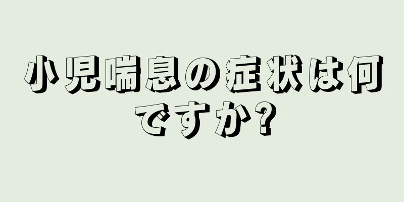 小児喘息の症状は何ですか?