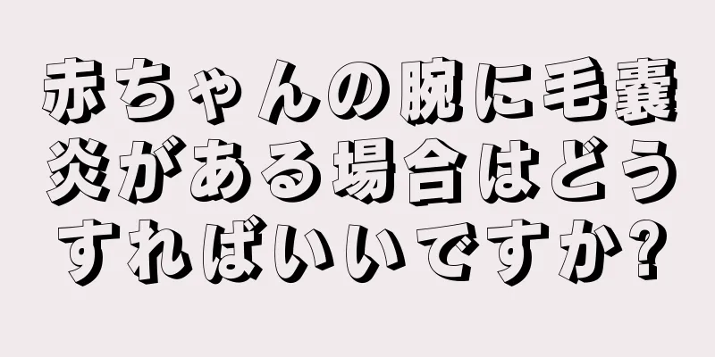 赤ちゃんの腕に毛嚢炎がある場合はどうすればいいですか?