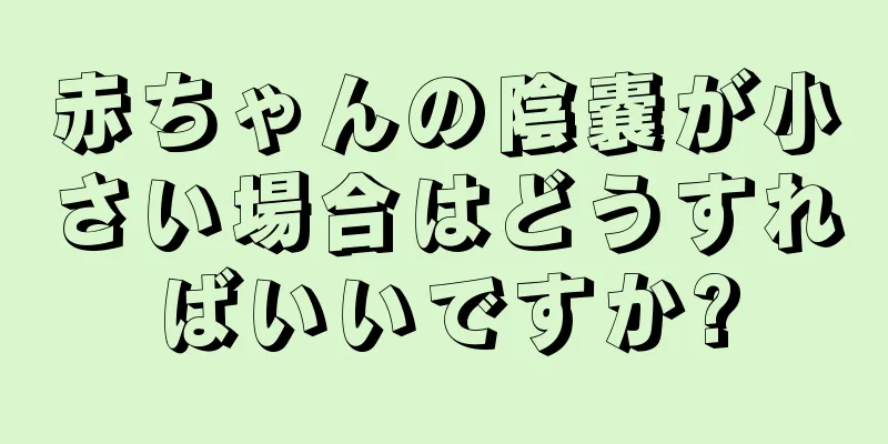 赤ちゃんの陰嚢が小さい場合はどうすればいいですか?