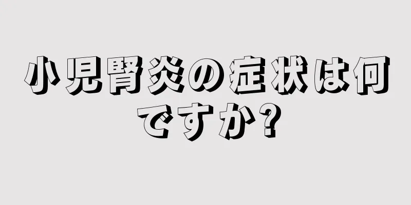 小児腎炎の症状は何ですか?