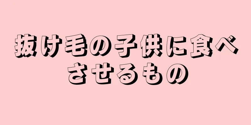 抜け毛の子供に食べさせるもの