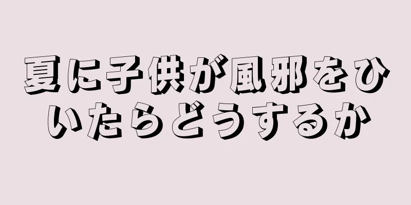 夏に子供が風邪をひいたらどうするか