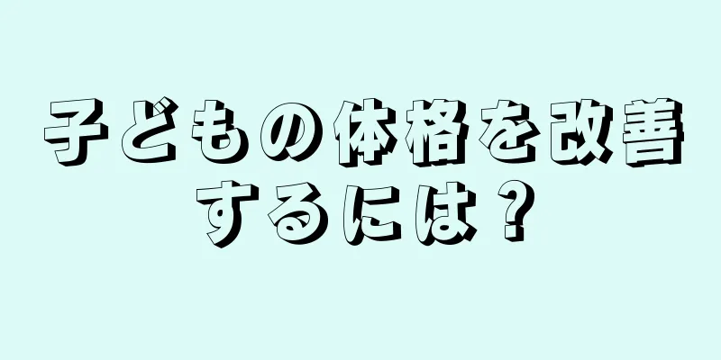 子どもの体格を改善するには？