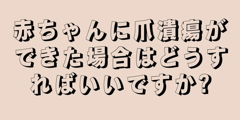 赤ちゃんに爪潰瘍ができた場合はどうすればいいですか?