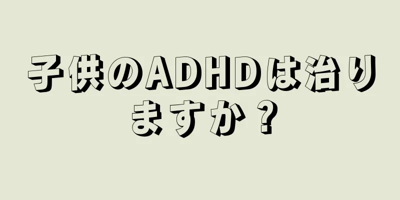 子供のADHDは治りますか？