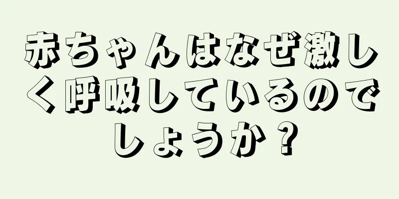 赤ちゃんはなぜ激しく呼吸しているのでしょうか？