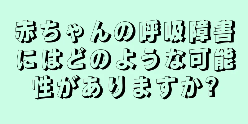 赤ちゃんの呼吸障害にはどのような可能性がありますか?