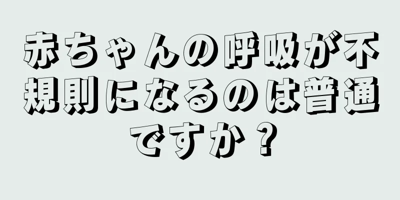 赤ちゃんの呼吸が不規則になるのは普通ですか？