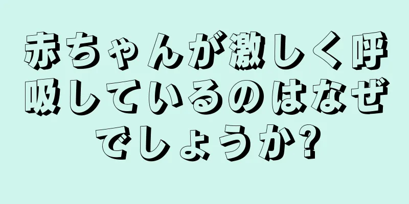 赤ちゃんが激しく呼吸しているのはなぜでしょうか?
