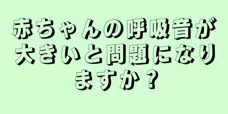 赤ちゃんの呼吸音が大きいと問題になりますか？