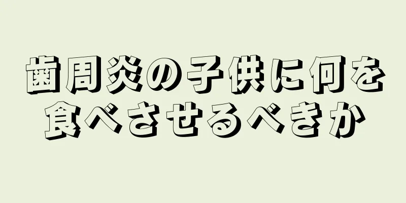 歯周炎の子供に何を食べさせるべきか